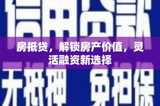 鹿野房抵贷，解锁房产价值，灵活融资新选择