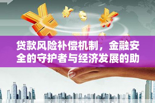 鹿野贷款风险补偿机制,金融安全的守护者与经济发展的助推器 鹿野贷款风险补偿机制,金融安全的守护者与经济发展的助推器