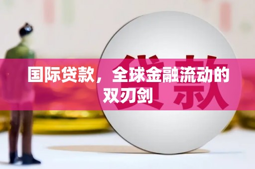 鹿野国际贷款，全球金融流动的双刃剑
