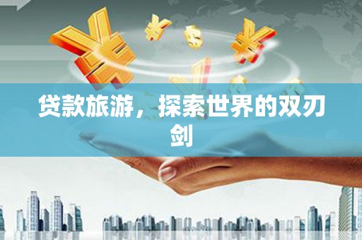 鹿野贷款旅游，探索世界的双刃剑