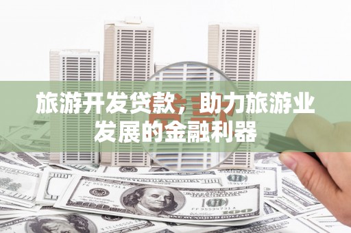 鹿野旅游开发贷款，助力旅游业发展的金融利器