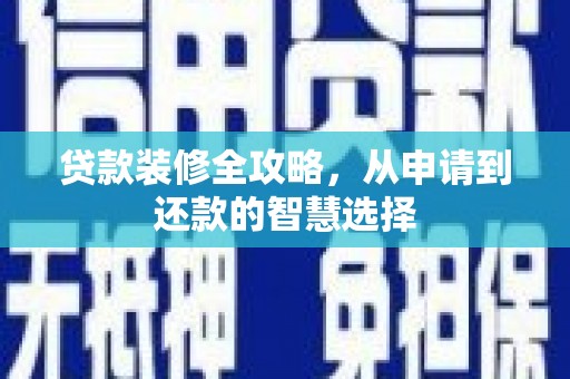 鹿野贷款装修全攻略，从申请到还款的智慧选择