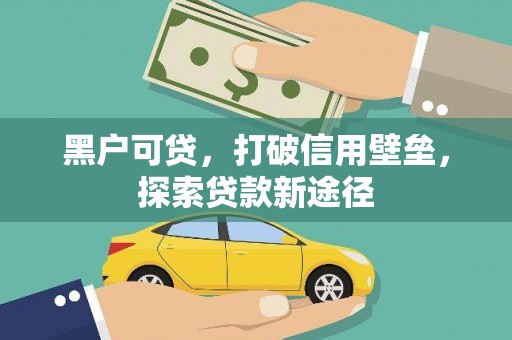 鹿野黑户可贷，打破信用壁垒，探索贷款新途径