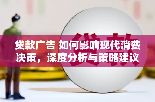 鹿野贷款广告 如何影响现代消费决策，深度分析与策略建议