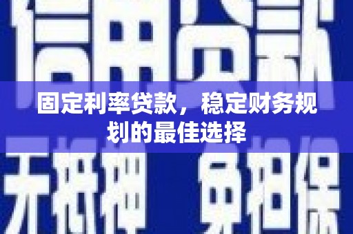 鹿野固定利率贷款，稳定财务规划的最佳选择