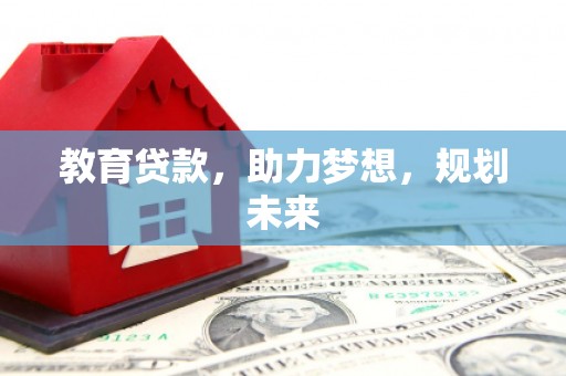 鹿野教育贷款，助力梦想，规划未来