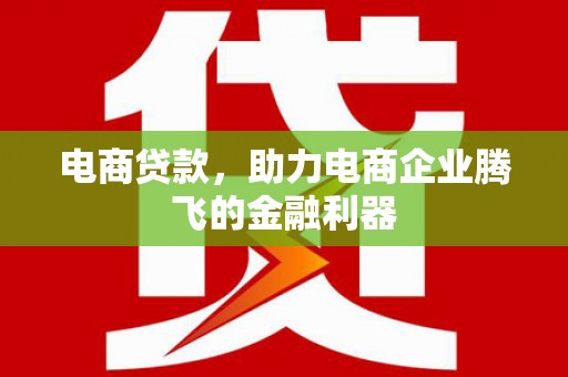 鹿野电商贷款，助力电商企业腾飞的金融利器