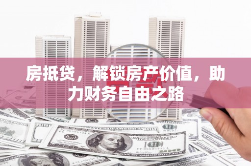 鹿野房抵贷，解锁房产价值，助力财务自由之路