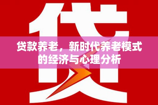 鹿野贷款养老，新时代养老模式的经济与心理分析