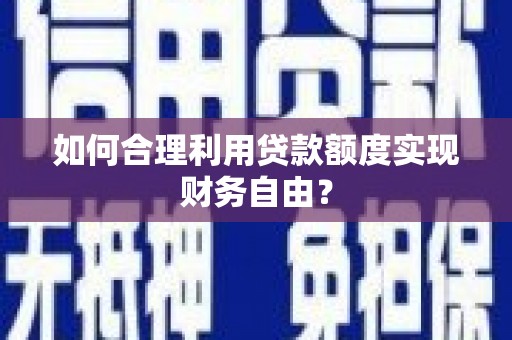 鹿野如何合理利用贷款额度实现财务自由？