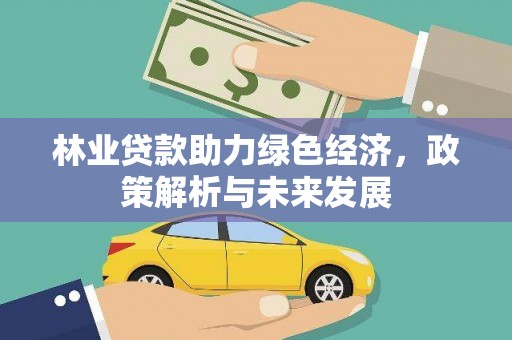 鹿野林业贷款助力绿色经济，政策解析与未来发展