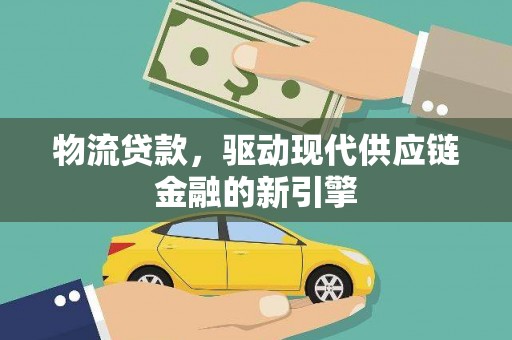 鹿野物流贷款，驱动现代供应链金融的新引擎