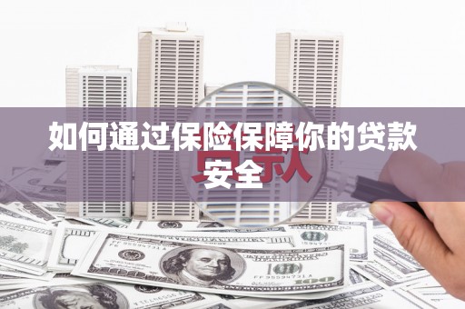 鹿野如何通过保险保障你的贷款安全