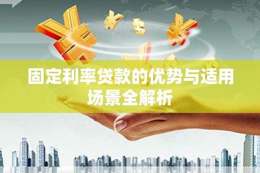 鹿野固定利率贷款的优势与适用场景全解析