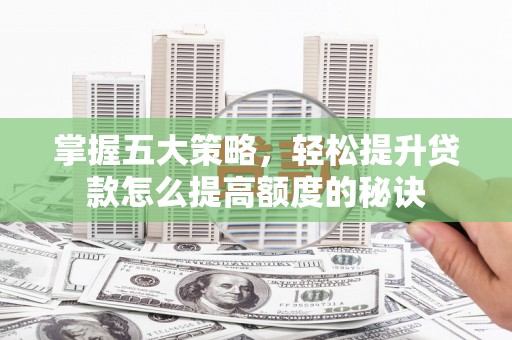 鹿野掌握五大策略，轻松提升贷款怎么提高额度的秘诀