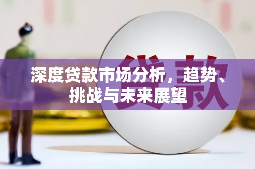 鹿野深度贷款市场分析，趋势、挑战与未来展望