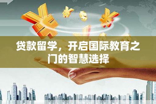 鹿野贷款留学，开启国际教育之门的智慧选择
