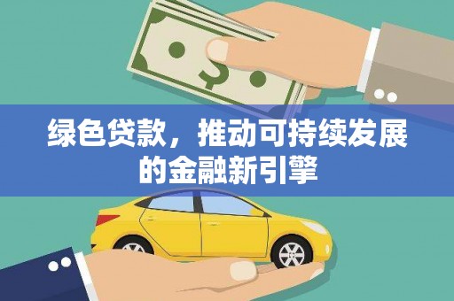鹿野绿色贷款，推动可持续发展的金融新引擎