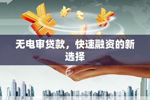 鹿野无电审贷款，快速融资的新选择