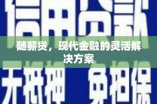 鹿野随薪贷，现代金融的灵活解决方案