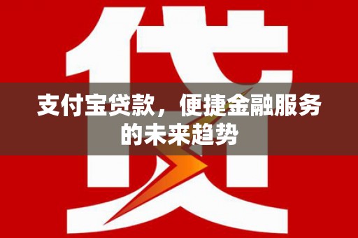 鹿野支付宝贷款，便捷金融服务的未来趋势
