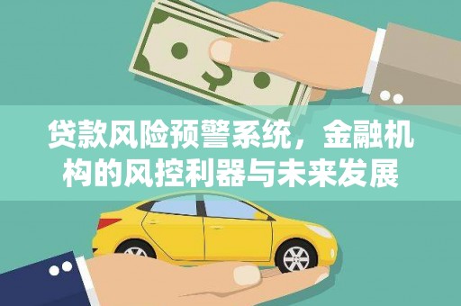 鹿野贷款风险预警系统，金融机构的风控利器与未来发展