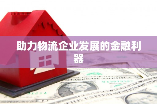 鹿野助力物流企业发展的金融利器