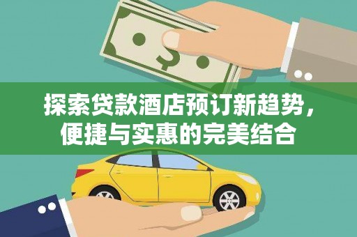 鹿野探索贷款酒店预订新趋势，便捷与实惠的完美结合