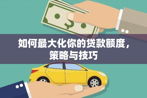 鹿野如何最大化你的贷款额度，策略与技巧