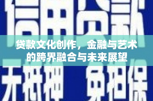 鹿野贷款文化创作，金融与艺术的跨界融合与未来展望