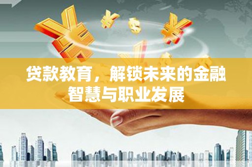 鹿野贷款教育，解锁未来的金融智慧与职业发展