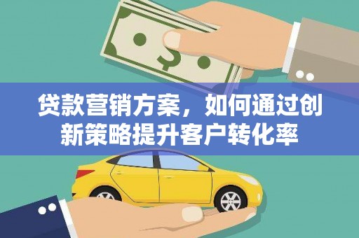 鹿野贷款营销方案，如何通过创新策略提升客户转化率
