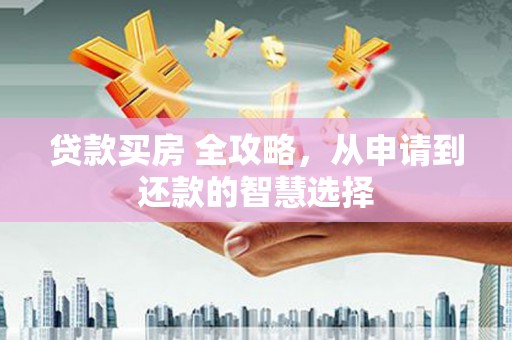 鹿野贷款买房 全攻略，从申请到还款的智慧选择