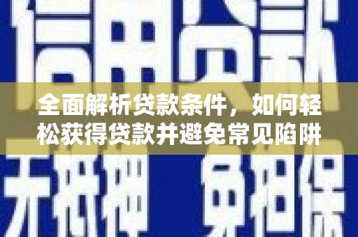 鹿野全面解析贷款条件，如何轻松获得贷款并避免常见陷阱