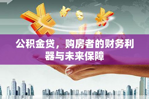 鹿野公积金贷，购房者的财务利器与未来保障