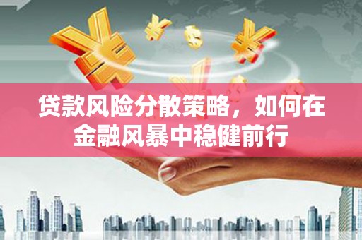 鹿野贷款风险分散策略，如何在金融风暴中稳健前行
