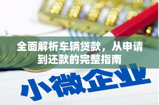 鹿野全面解析车辆贷款，从申请到还款的完整指南