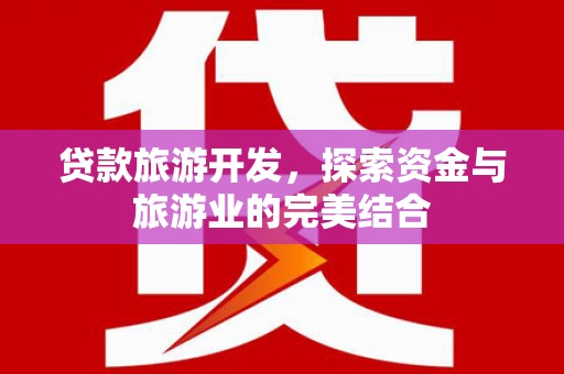 鹿野贷款旅游开发，探索资金与旅游业的完美结合