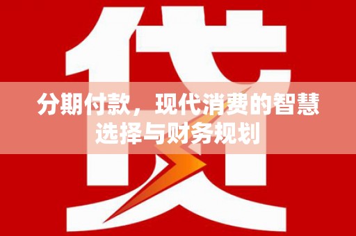 鹿野分期付款，现代消费的智慧选择与财务规划