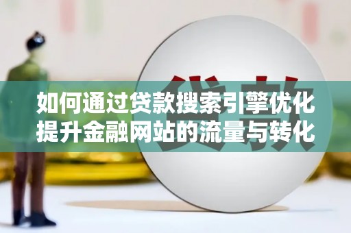 鹿野如何通过贷款搜索引擎优化提升金融网站的流量与转化率