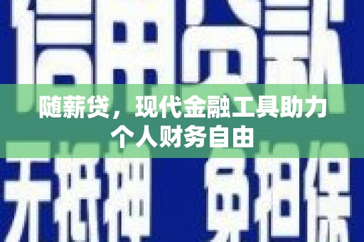 鹿野随薪贷，现代金融工具助力个人财务自由