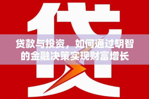 鹿野贷款与投资，如何通过明智的金融决策实现财富增长