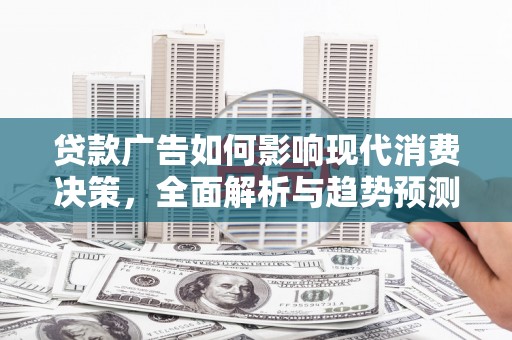 鹿野贷款广告如何影响现代消费决策，全面解析与趋势预测