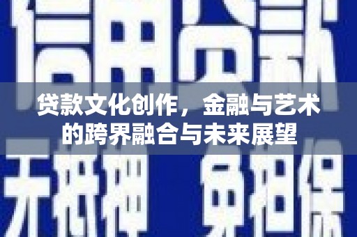 鹿野贷款文化创作，金融与艺术的跨界融合与未来展望