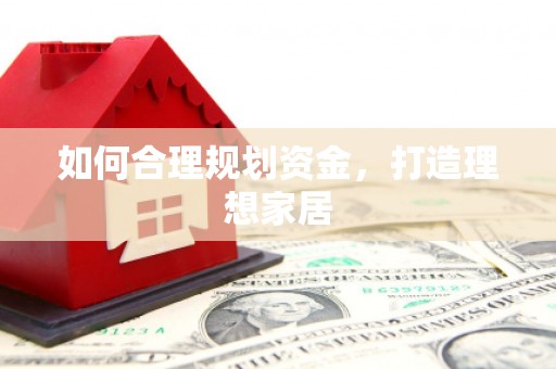 鹿野如何合理规划资金，打造理想家居