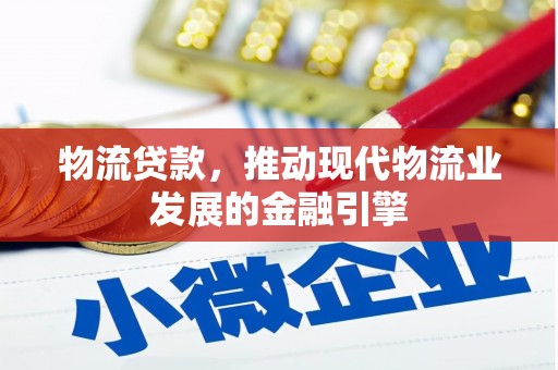 鹿野物流贷款，推动现代物流业发展的金融引擎