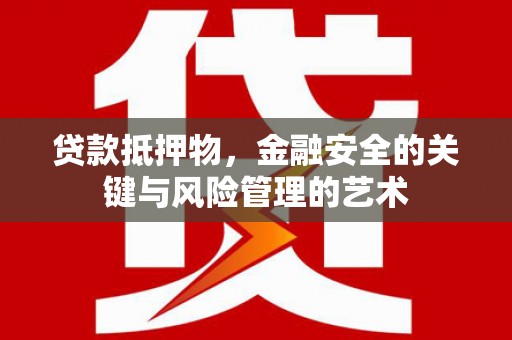 鹿野贷款抵押物，金融安全的关键与风险管理的艺术