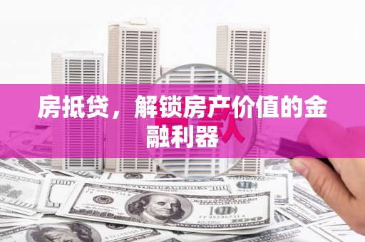 鹿野房抵贷，解锁房产价值的金融利器