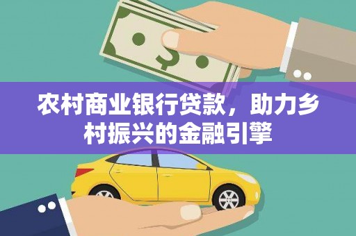 鹿野农村商业银行贷款，助力乡村振兴的金融引擎