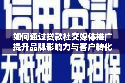 鹿野如何通过贷款社交媒体推广提升品牌影响力与客户转化率